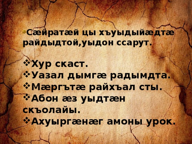 Сæйратæй цы хъуыдыйæдтæ райдыдтой,уыдон ссарут.  Хур скаст. Уазал дымгæ радымдта. Мæргътæ райхъал сты. Абон æз уыдтæн скъолайы. Ахуыргæнæг амоны урок. 