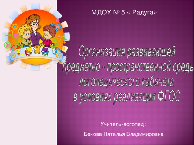 МДОУ № 5 « Радуга» Учитель-логопед: Бекова Наталья Владимировна  