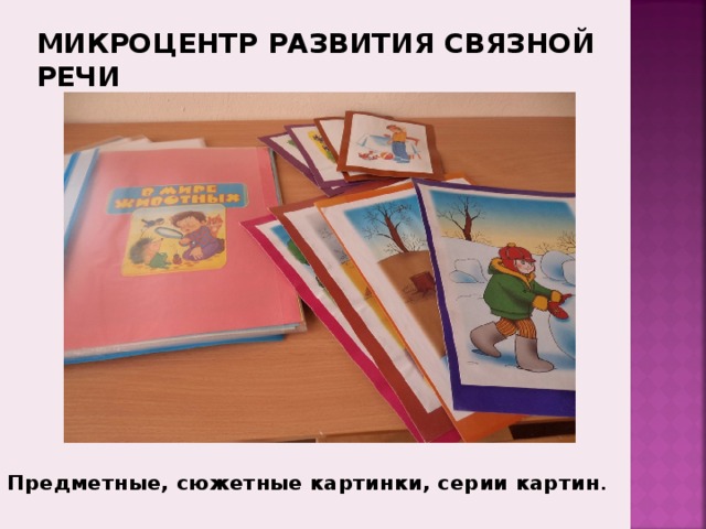 МИКРОЦЕНТР РАЗВИТИЯ СВЯЗНОЙ РЕЧИ подборок игровых заданий на закрепление грамматических категорий, картотек различных словесных игр.   Предметные, сюжетные картинки, серии картин . 