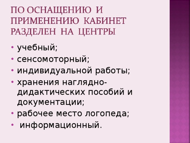 учебный; сенсомоторный; индивидуальной работы; хранения наглядно-дидактических пособий и документации; рабочее место логопеда;  информационный. 