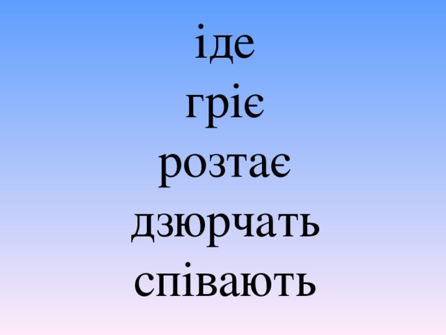 іде  гріє  розтає  дзюрчать  співають 