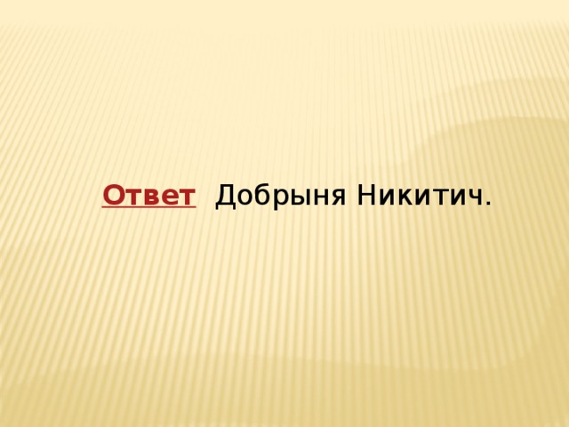   Ответ    Добрыня Никитич. 