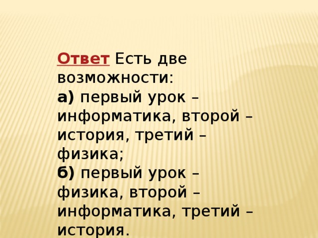 Ответ   Есть две возможности:   а)  первый урок – информатика, второй – история, третий – физика;   б)  первый урок – физика, второй – информатика, третий – история. 