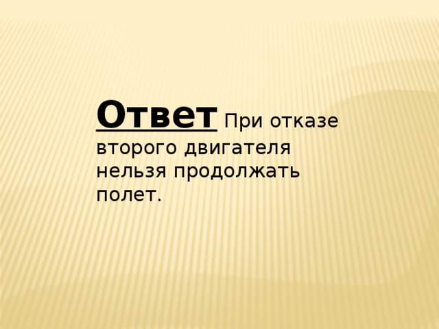 Ответ   При отказе второго двигателя нельзя продолжать полет. 