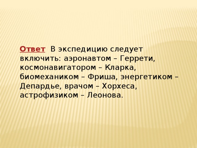 Ответ    В экспедицию следует включить: аэронавтом – Геррети, космонавигатором – Кларка, биомехаником – Фриша, энергетиком – Депардье, врачом – Хорхеса, астрофизиком – Леонова. 