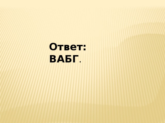 Ответ: ВАБГ . 