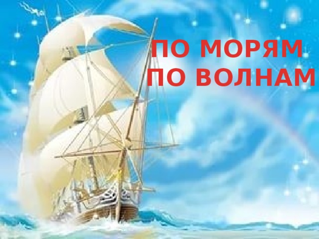 ПО МОРЯМ ПО ВОЛНАМ 