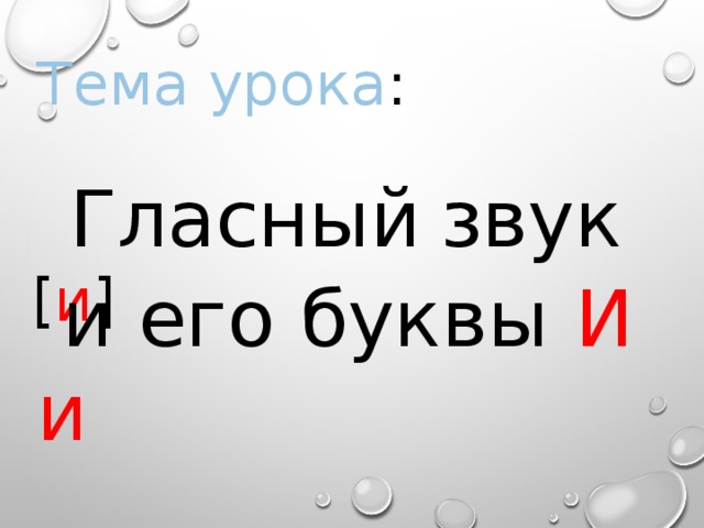 Тема урока :  Гласный  звук [ и ]  и его буквы И и 