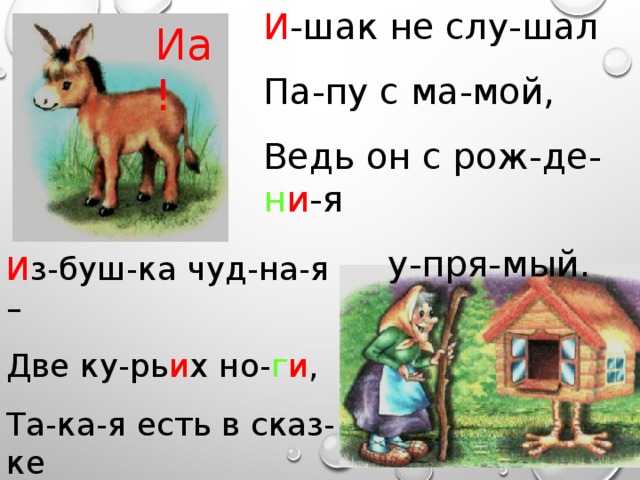 И -шак не слу-шал Па-пу с ма-мой, Ведь он с рож-де- н и -я  у-пря-мый. Иа! И з-буш-ка чуд-на-я – Две ку-рь и х но- г и , Та-ка-я есть в сказ-ке У Ба-бы Я- г и . 