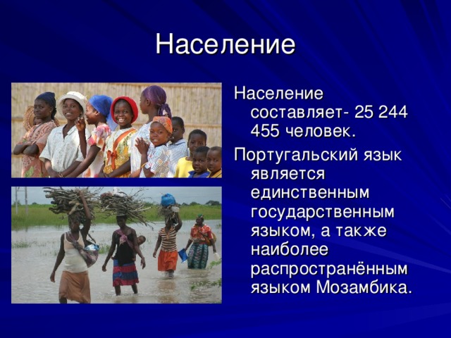 Население Население составляет- 25 244 455 человек. Португальский язык является единственным государственным языком, а также наиболее распространённым языком Мозамбика. 