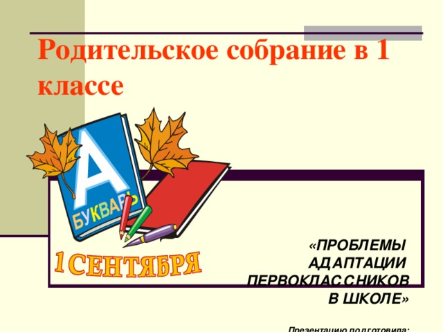 Родительское собрание в 1 классе    «ПРОБЛЕМЫ АДАПТАЦИИ ПЕРВОКЛАССНИКОВ  В ШКОЛЕ»  Презентацию подготовила:  педагог-психолог МБОУ СОШ № 80 РАВДУГИНА ЕЛЕНА ВЛАДИМИРОВНА  