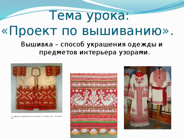  Тема урока:  «Проект по вышиванию».   Вышивка – способ украшения одежды и предметов интерьера узорами. 