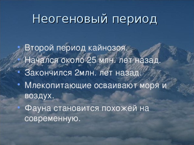 Неогеновый период Второй период кайнозоя. Начался около 25 млн. лет назад. Закончился 2млн. лет назад. Млекопитающие осваивают моря и воздух. Фауна становится похожей на современную. 
