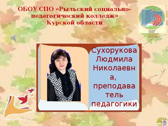 ОБОУ СПО «Рыльский социально-педагогический колледж» Курской области Сухорукова Людмила Николаевна,  преподаватель педагогики 