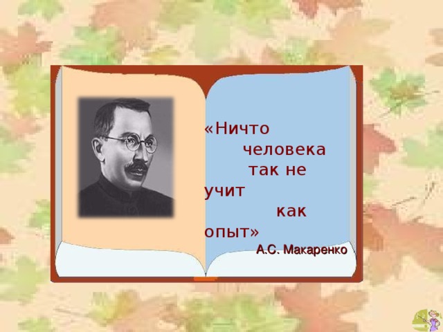«Ничто  человека  так не учит   как опыт» А.С. Макаренко 