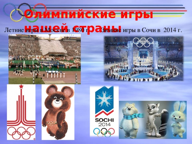 Олимпийские игры нашей страны Летние игры в Москве в 1980 г. Зимние игры в Сочи в 2014 г.