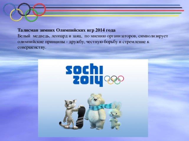 Талисман зимних Олимпийских игр 2014 года Белый  медведь, леопард и заяц,  по мнению организаторов, символизирует олимпийские принципы - дружбу, честную борьбу и стремление к совершенству.