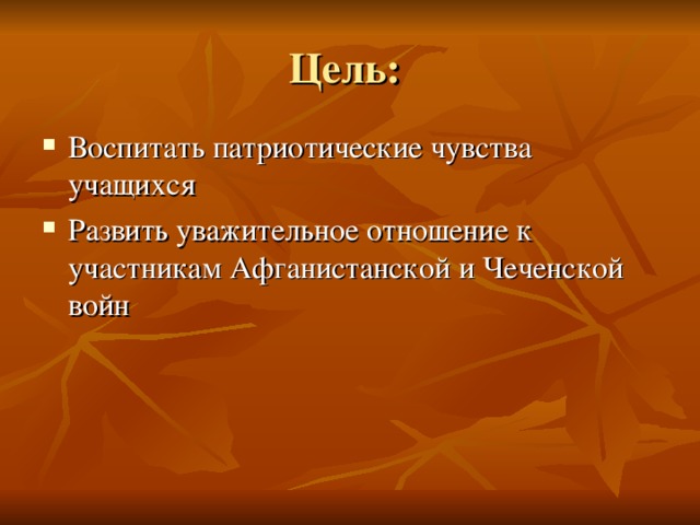 Цель: Воспитать патриотические чувства учащихся Развить уважительное отношение к участникам Афганистанской и Чеченской войн 