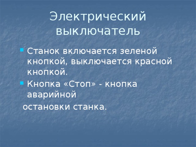 Электрический выключатель Станок включается зеленой кнопкой, выключается красной кнопкой. Кнопка «Стоп» - кнопка аварийной  остановки станка. 