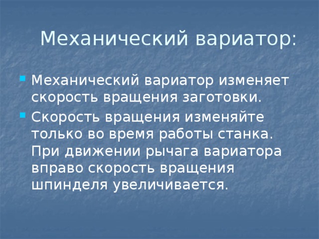  Механический вариатор: Механический вариатор изменяет скорость вращения заготовки. Скорость вращения изменяйте только во время работы станка. При движении рычага вариатора вправо скорость вращения шпинделя увеличивается. 