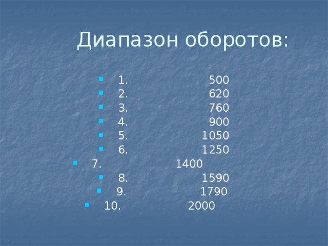  Диапазон оборотов:  1. 500  2. 620  3. 760  4. 900  5. 1050  6. 1250  7. 1400  8. 1590  9. 1790  10. 2000 