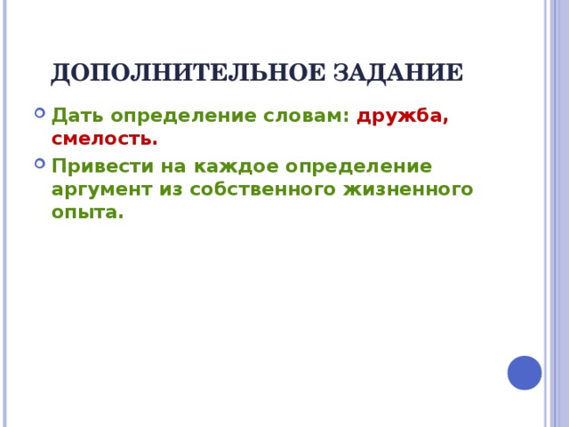 ДОПОЛНИТЕЛЬНОЕ ЗАДАНИЕ Дать определение словам: дружба, смелость. Привести на каждое определение аргумент из собственного жизненного опыта.  