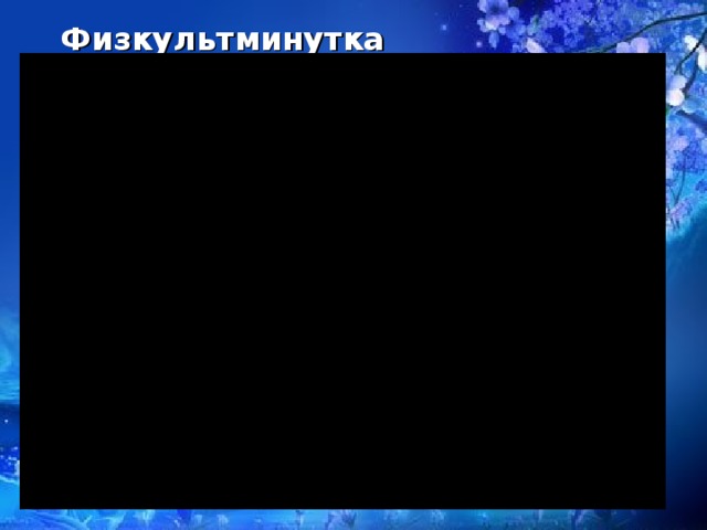 Физкультминутка Физкультминутка   Лёд, роса, снег, дождь, иней, туман, град, облака, снежинка