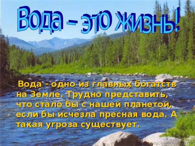 Вода - одно из главных богатств на Земле. Трудно представить, что стало бы с нашей планетой, если бы исчезла пресная вода. А такая угроза существует.