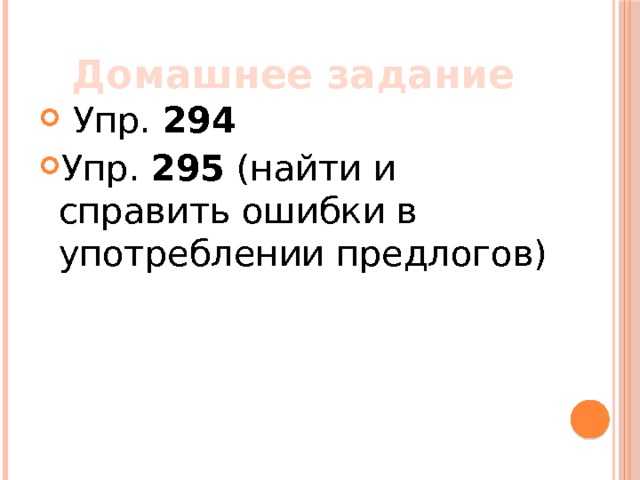 Домашнее задание  Упр. 294 Упр. 295 (найти и справить ошибки в употреблении предлогов) 