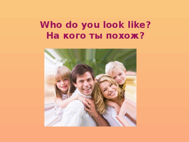 Who do you look like?  На кого ты похож?