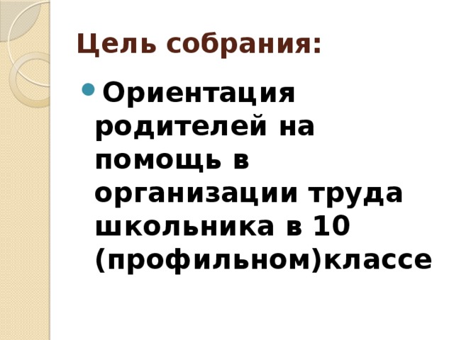 Цель собрания: Ориентация родителей на помощь в организации труда школьника в 10 (профильном)классе 