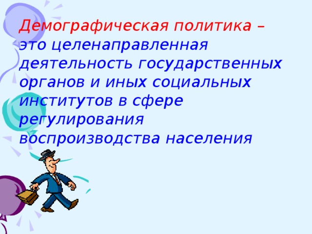 Демографическая политика – это целенаправленная деятельность государственных органов и иных социальных институтов в сфере регулирования воспроизводства населения 