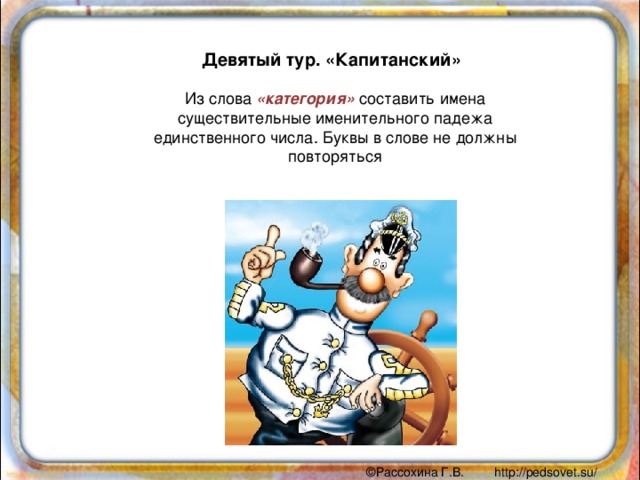 Девятый тур. «Капитанский» Из слова «категория» составить имена существительные именительного падежа единственного числа. Буквы в слове не должны повторяться 
