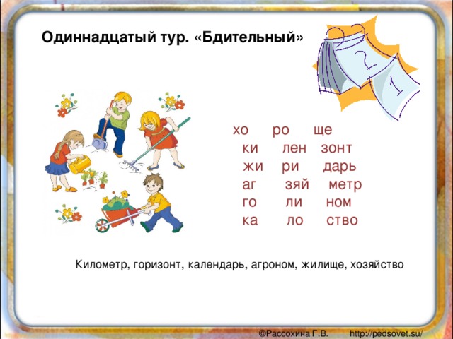 Одиннадцатый тур. «Бдительный»  хо      ро      ще           ки      лен    зонт           жи     ри      дарь           аг       зяй     метр           го       ли      ном           ка       ло      ство             Километр, горизонт, календарь, агроном, жилище, хозяйство 