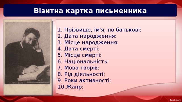 Візитна картка письменника Прізвище, ім'я, по батькові: Дата народження: Місце народження: Дата смерті: Місце смерті: Національність: Мова творів: Рід діяльності: Роки активності: Жанр: 