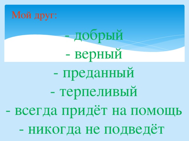 Мой друг: - добрый - верный - преданный - терпеливый - всегда придёт на помощь - никогда не подведёт 