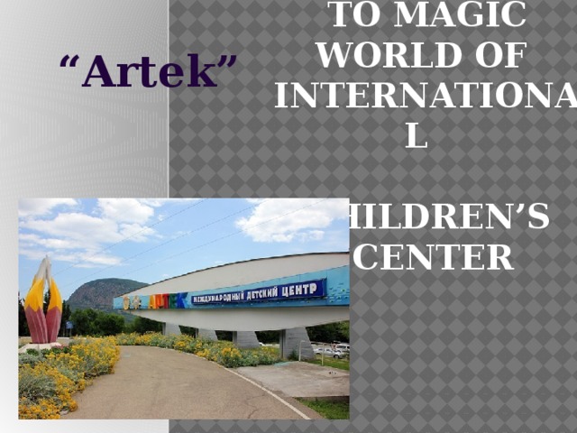 “ Artek” Let’s travel  to magic world of  international  children’s  center