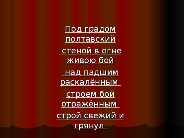 Под градом полтавский  стеной в огне живою бой  над падшим раскалённым строем бой отражённым строй свежий и грянул   