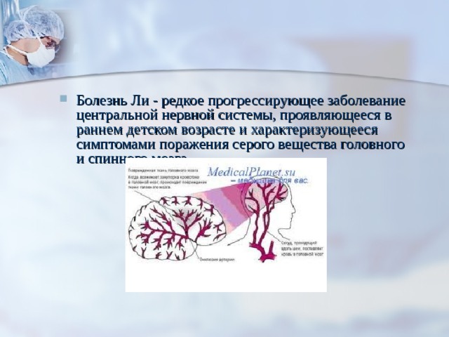 Болезнь Ли - редкое прогрессирующее заболевание центральной нервной системы, проявляющееся в раннем детском возрасте и характеризующееся симптомами поражения серого вещества головного и спинного мозга.    