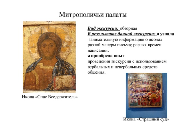 Митрополичьи палаты Вид экскурсии: обзорная В результате данной экскурсии: я узнала  занимательную информацию о иконах разной манеры письма; разных времен написания. я приобрела опыт  проведения экскурсии с использованием вербальных и невербальных средств общения. Икона «Спас Вседержитель» Икона «Страшный суд» 