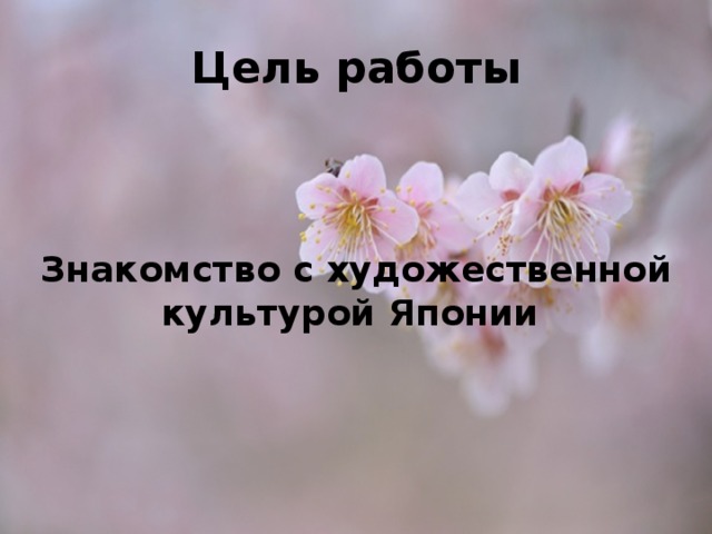 Цель работы Знакомство с художественной культурой Японии 