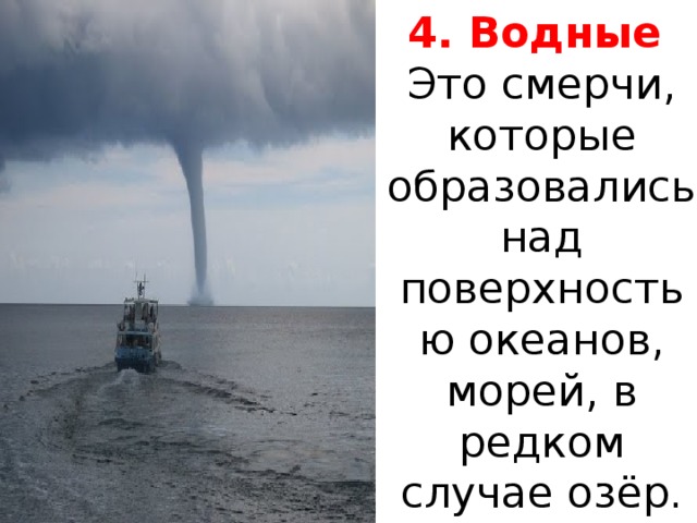 4. Водные Это смерчи, которые образовались над поверхностью океанов, морей, в редком случае озёр. 