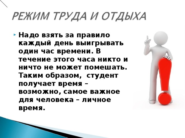 Надо взять за правило каждый день выигрывать один час времени. В течение этого часа никто и ничто не может помешать. Таким образом, студент получает время – возможно, самое важное для человека – личное время. 