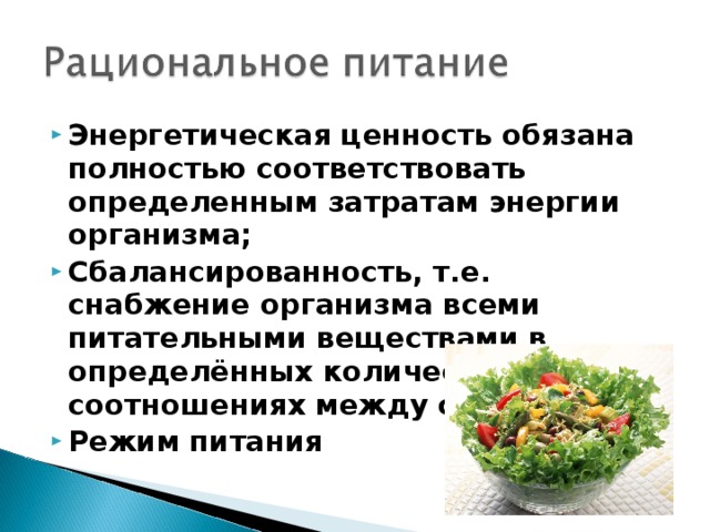 Энергетическая ценность обязана полностью соответствовать определенным затратам энергии организма; Сбалансированность, т.е. снабжение организма всеми питательными веществами в определённых количествах и соотношениях между собой; Режим питания 