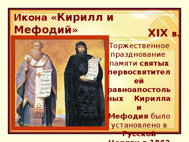 Икона « Кирилл и Мефодий »  XIX в.  Торжественное празднование памяти святых первосвятителей равноапостольных  Кирилла и Мефодия  было установлено в Русской Церкви в 1863 году. 