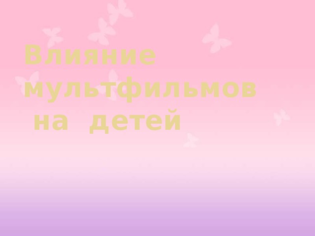  Влияние  мультфильмов  на детей     