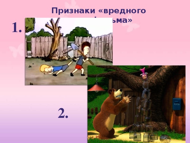 Признаки «вредного мультфильма» 1.      2. 