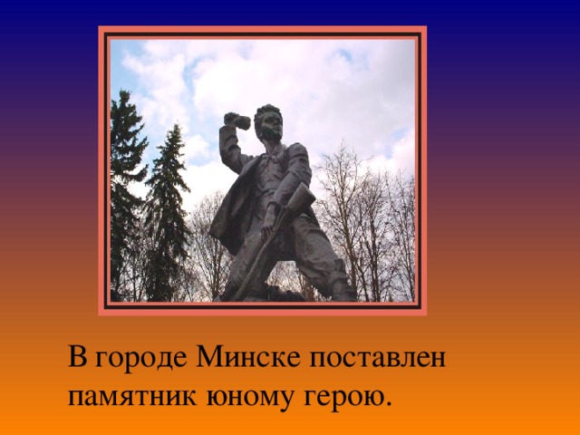В городе Минске поставлен памятник юному герою. 
