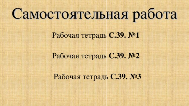 Самостоятельная работа Рабочая тетрадь С.39. №1 Рабочая тетрадь С.39. №2 Рабочая тетрадь С.39. №3