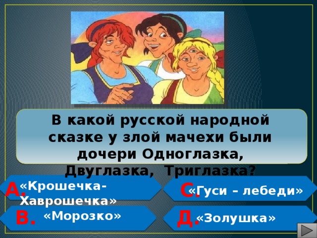  В какой русской народной сказке у злой мачехи были дочери Одноглазка, Двуглазка, Триглазка? А.  С.  «Крошечка-Хаврошечка»   «Гуси – лебеди» Д. В.   «Морозко»   «Золушка» 
